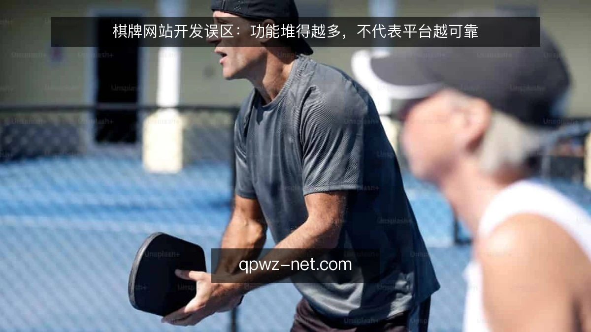 棋牌网站开发误区:功能堆得越多,不代表平台越可靠