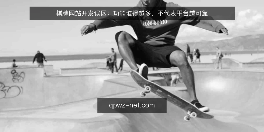 棋牌网站开发误区:功能堆得越多,不代表平台越可靠 — 现场信号:哪些迹象说明棋牌网站开发方向跑偏 配图