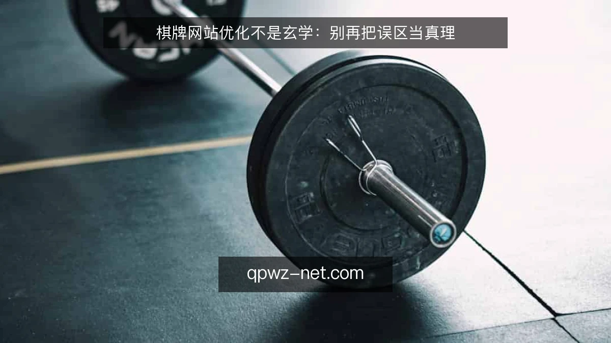 棋牌网站优化不是玄学:别再把误区当真理
