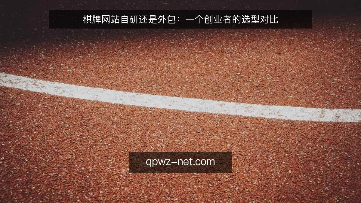 棋牌网站自研还是外包:一个创业者的选型对比