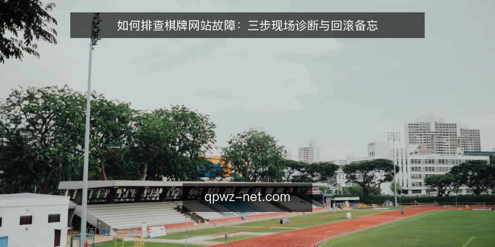 如何排查棋牌网站故障:三步现场诊断与回滚备忘 — 先看哪些信号:现场观察清单 配图