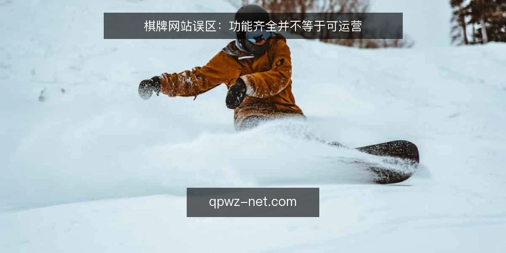 棋牌网站误区：功能齐全并不等于可运营 — 先厘清一个常被忽略的误区 配图